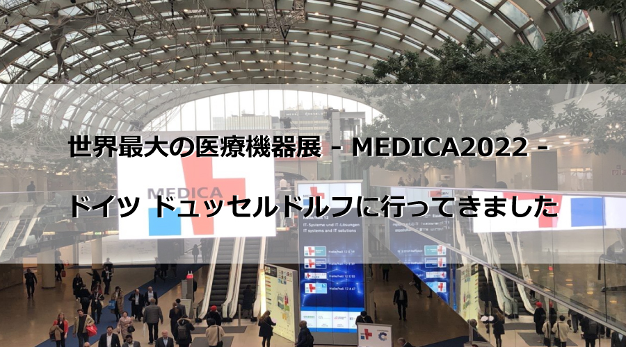 世界最大の医療機器展-MEDICA2022- ドイツ・ドュッセルドルフに行ってきました！