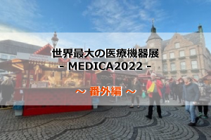 世界最大の医療機器展-MEDICA2022- ～ 番外編 ～