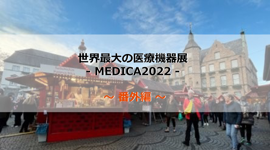 世界最大の医療機器展  - MEDICA2022 -   ～ 番外編 ～