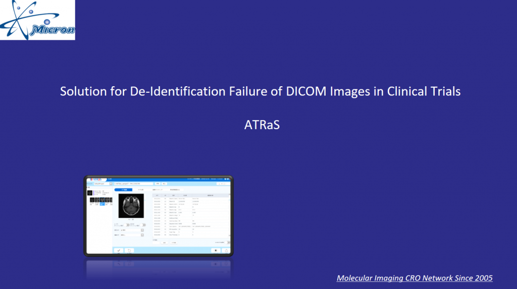 Solution for De-Identification Failure of DICOM Images in Clinical Tria. ATRaS, features such as de-identification of DICOM tag information and screen capture images and compare tag information. This is Micron's solution for de-dentification failure of DICOM images in clinical trial.